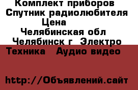 Комплект приборов “Спутник радиолюбителя“ › Цена ­ 3 000 - Челябинская обл., Челябинск г. Электро-Техника » Аудио-видео   